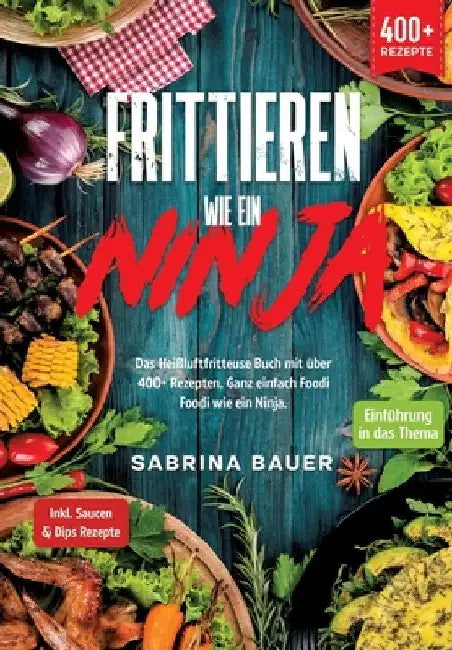 Frittieren wie ein Ninja: Das Heißluftfritteuse Buch mit über 400+ Rezepten. Ganz einfach Foodi Foodi wie ein Ninja by Sabrina Bauer