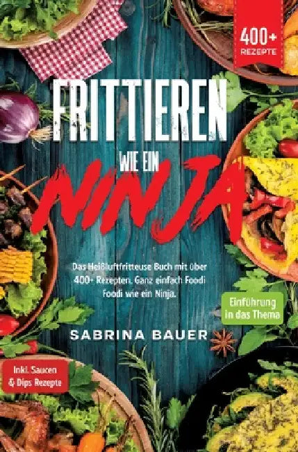 Frittieren wie ein Ninja: Das Heißluftfritteuse Buch mit über 400+ Rezepten. Ganz einfach Foodi Foodi wie ein Ninja by Sabrina Bauer