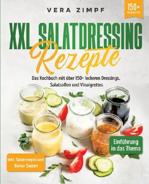 XXL Salatdressing Rezepte: Das Kochbuch mit über 150+ leckeren Dressings, Salatsoßen und Vinaigrettes by Vera Zimpf