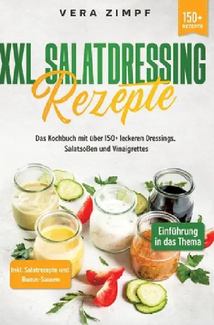 XXL Salatdressing Rezepte: Das Kochbuch mit über 150+ leckeren Dressings, Salatsoßen und Vinaigrettes by Vera Zimpf