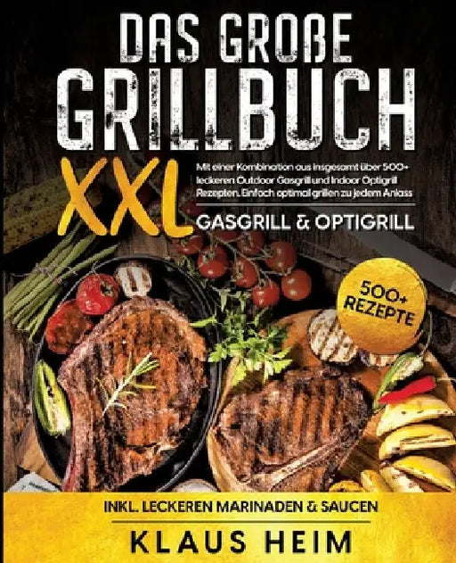 Das große Grillbuch XXL: Mit einer Kombination aus insgesamt über 500+ leckeren Outdoor Gasgrill und Indoor Optigrill Rezepten. Einfach optimal by Klaus Heim