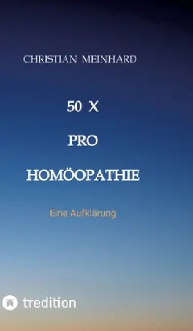 50 x pro Homöopathie: Eine Aufklärung by Christian Meinhard