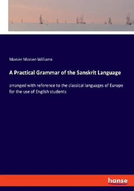 A Practical Grammar of the Sanskrit Language: arranged with reference to the classical languages of Europe for the use of English students by Monier Monier-Williams