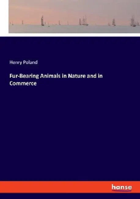 Fur-Bearing Animals in Nature and in Commerce by Henry Poland