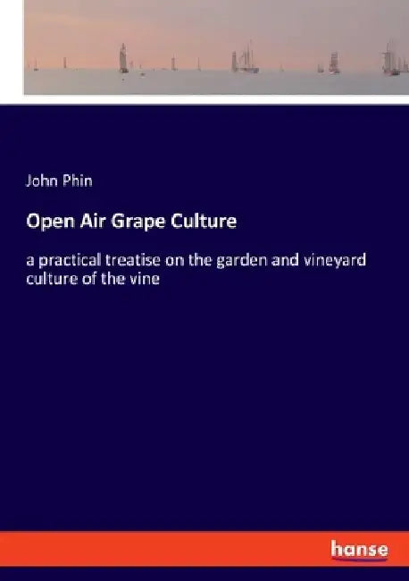 Open Air Grape Culture: a practical treatise on the garden and vineyard culture of the vine by John Phin