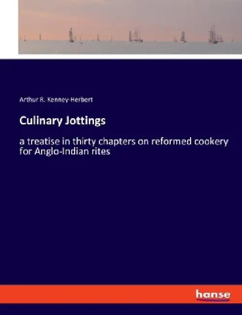 Culinary Jottings: a treatise in thirty chapters on reformed cookery for Anglo-Indian rites by Arthur R. Kenney-Herbert