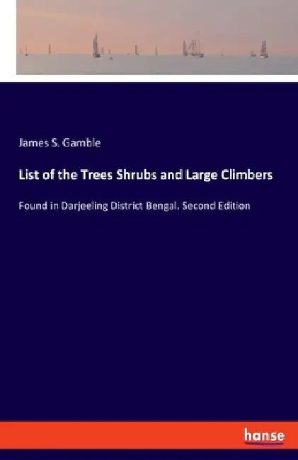 List of the Trees Shrubs and Large Climbers: Found in Darjeeling District Bengal. Second Edition by James S. Gamble