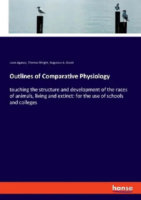 Outlines of Comparative Physiology: touching the structure and development of the races of animals, living and extinct: for the use of schools and col by Louis Agassiz