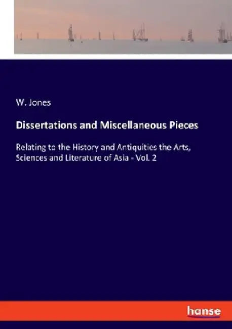 Dissertations and Miscellaneous Pieces: Relating to the History and Antiquities the Arts, Sciences and Literature of Asia - Vol. 2 by W. Jones