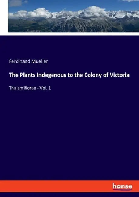 The Plants Indegenous to the Colony of Victoria: Thalamiflorae - Vol. 1 by Ferdinand Mueller