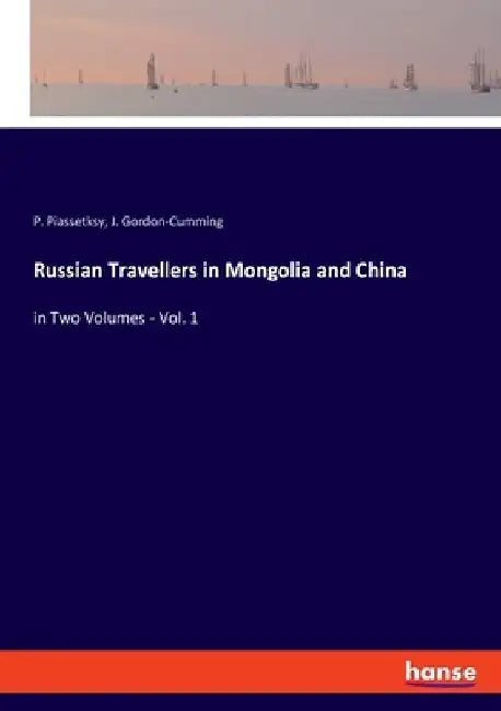 Russian Travellers in Mongolia and China: in Two Volumes - Vol. 1 by P. Piassetksy