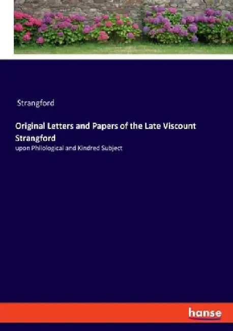Original Letters and Papers of the Late Viscount Strangford: upon Philological and Kindred Subject by Strangford