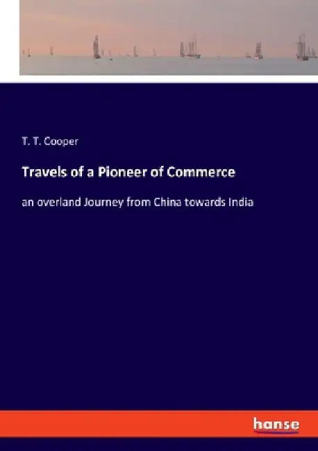Travels of a Pioneer of Commerce: an overland Journey from China towards India by T. T. Cooper
