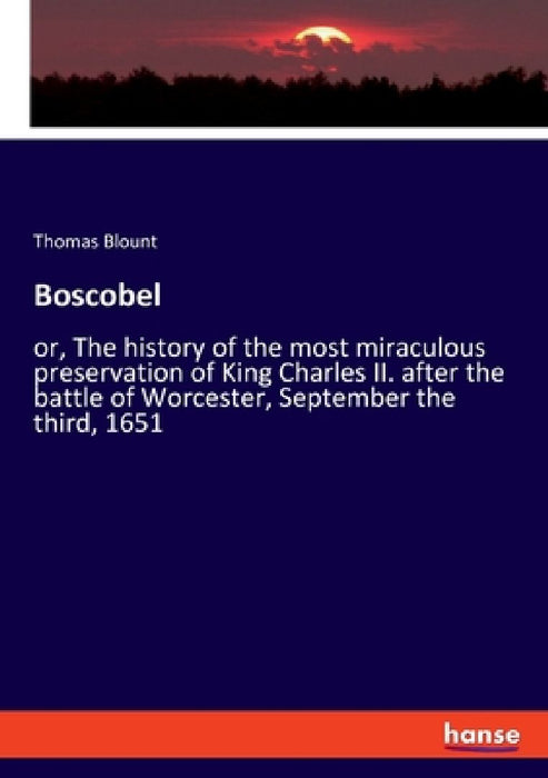 Boscobel: or, The history of the most miraculous preservation of King Charles II. after the battle of Worcester, September the third, 1651 by Thomas Blount