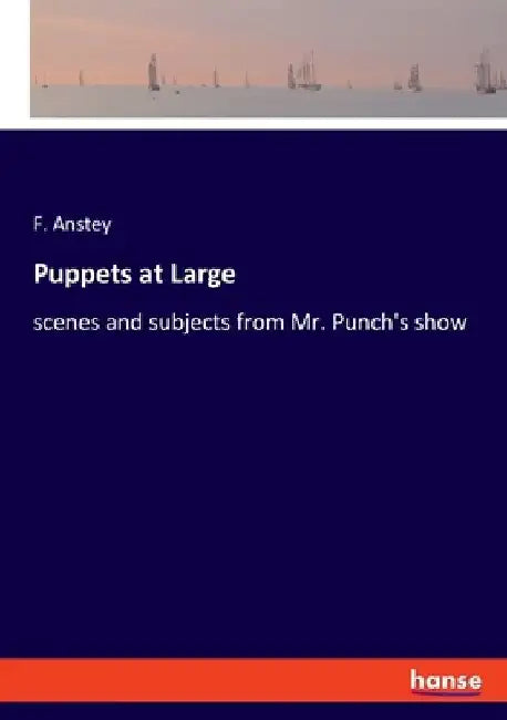 Puppets at Large: scenes and subjects from Mr. Punch's show by F. Anstey