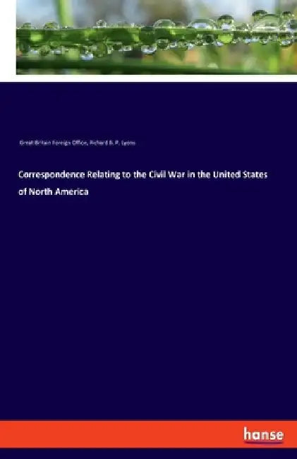 Correspondence Relating to the Civil War in the United States of North America by Great Britain Foreign Office
