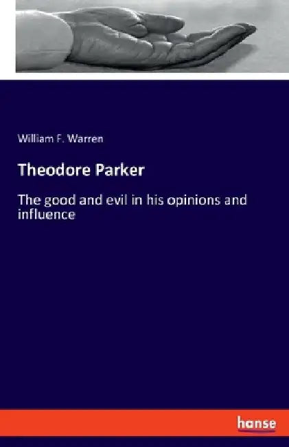 Theodore Parker: The good and evil in his opinions and influence by William F. Warren