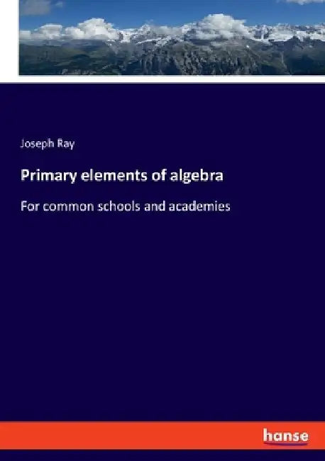 Primary elements of algebra: For common schools and academies by Joseph Ray