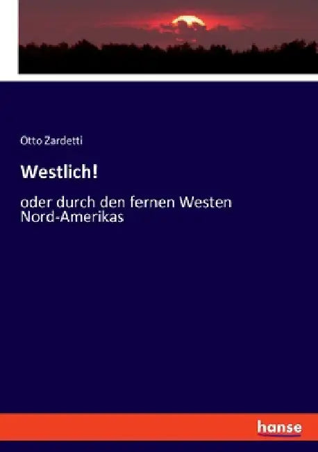 Westlich!: oder durch den fernen Westen Nord-Amerikas by Zardetti, Otto