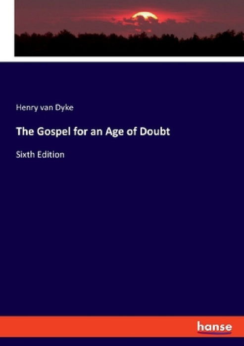 The Gospel for an Age of Doubt: Sixth Edition by Henry Van Dyke