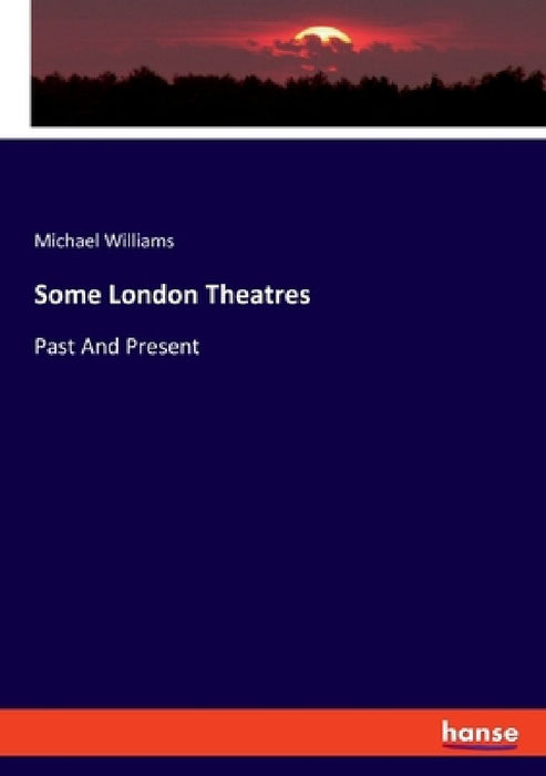 Some London Theatres: Past And Present by Michael Williams