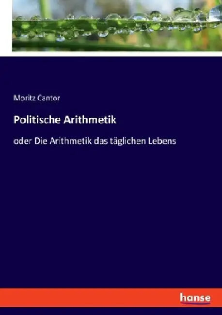 Politische Arithmetik: oder Die Arithmetik das täglichen Lebens by Cantor, Moritz