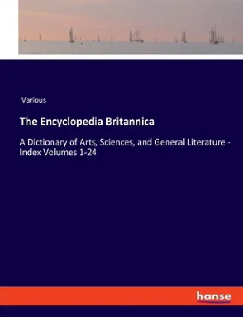The Encyclopedia Britannica: A Dictionary of Arts, Sciences, and General Literature - Index Volumes 1-24 by Various