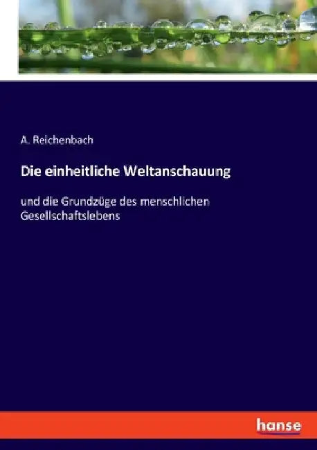 Die einheitliche Weltanschauung: und die Grundzüge des menschlichen Gesellschaftslebens by Reichenbach, A.