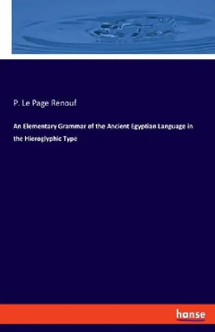 An Elementary Grammar of the Ancient Egyptian Language in the Hieroglyphic Type by P. Le Page Renouf