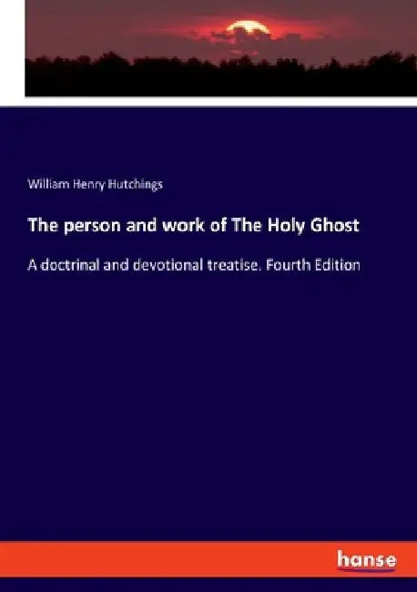 The person and work of The Holy Ghost: A doctrinal and devotional treatise. Fourth Edition by William Henry Hutchings