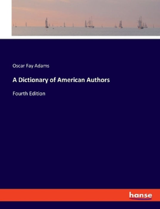 A Dictionary of American Authors: Fourth Edition by Oscar Fay Adams