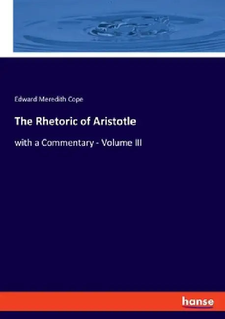 The Rhetoric of Aristotle: with a Commentary - Volume III by Edward Meredith Cope
