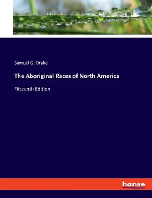 The Aboriginal Races of North America: Fifteenth Edition by Samuel G. Drake