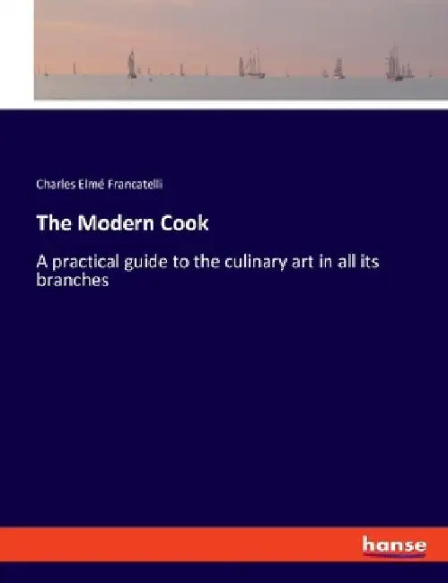 The Modern Cook: A practical guide to the culinary art in all its branches by Charles Elmé Francatelli