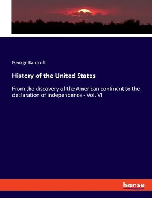 History of the United States: From the discovery of the American continent to the declaration of independence - Vol. VI by George Bancroft