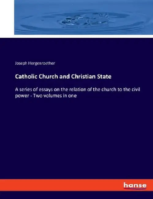 Catholic Church and Christian State: A series of essays on the relation of the church to the civil power - Two volumes in one by Joseph Hergenroether