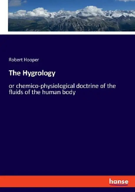 The Hygrology: or chemico-physiological doctrine of the fluids of the human body by Robert Hooper