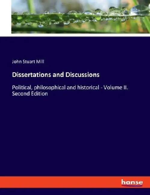 Dissertations and Discussions: Political, philosophical and historical - Volume II. Second Edition by John Stuart Mill