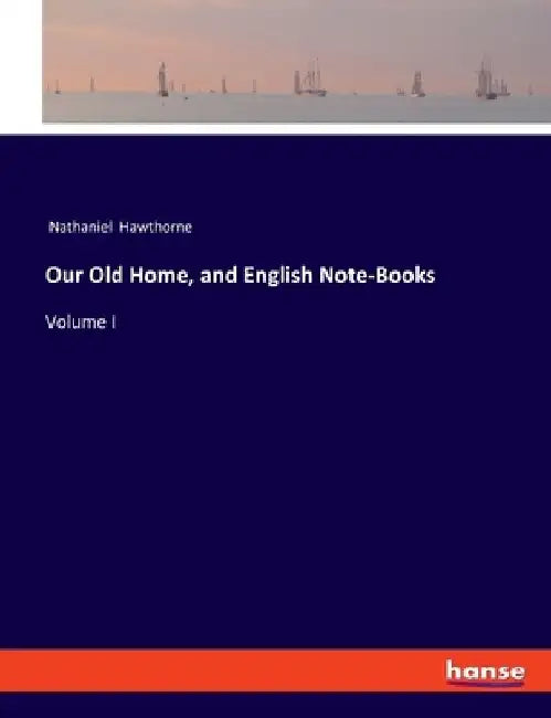 Our Old Home, and English Note-Books: Volume I by Nathaniel Hawthorne