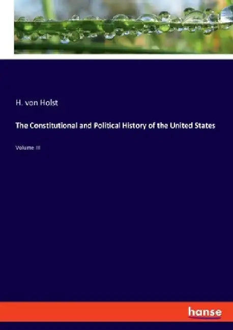 The Constitutional and Political History of the United States: Volume III by H. Von Holst