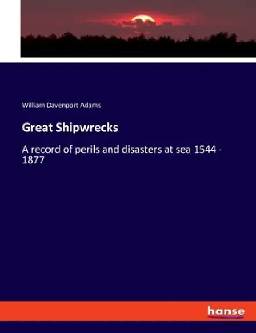 Great Shipwrecks: A record of perils and disasters at sea 1544 - 1877 by William Davenport Adams