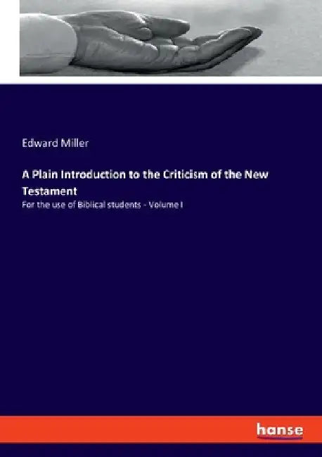 A Plain Introduction to the Criticism of the New Testament: For the use of Biblical students - Volume I by Edward Miller