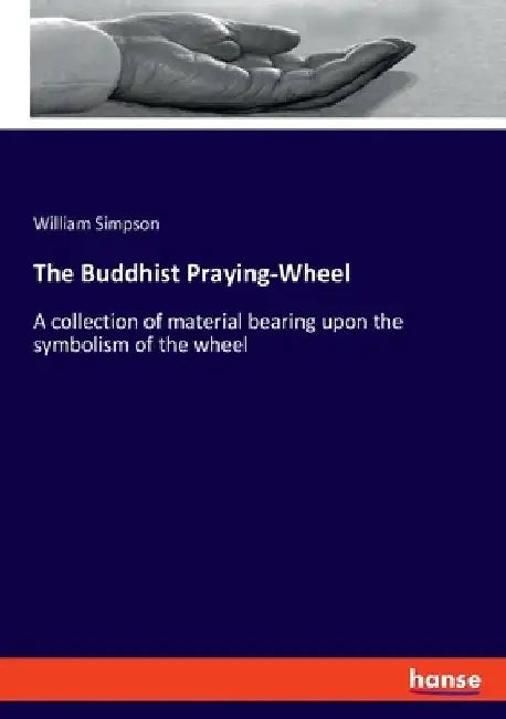 The Buddhist Praying-Wheel: A collection of material bearing upon the symbolism of the wheel by William Simpson