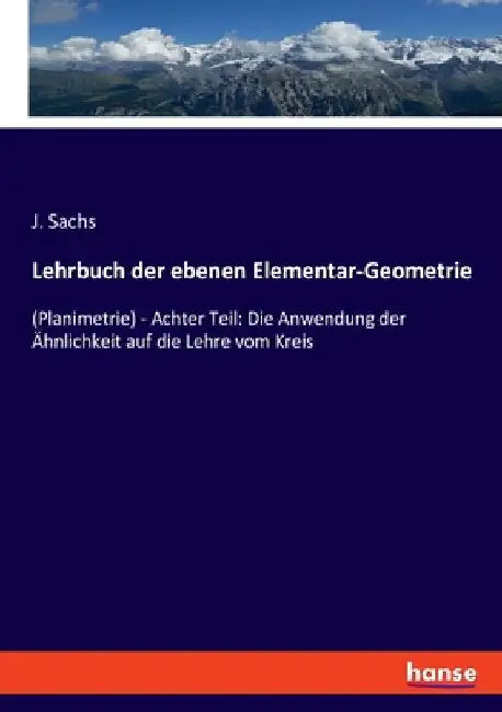 Lehrbuch der ebenen Elementar-Geometrie: (Planimetrie) - Achter Teil: Die Anwendung der Ähnlichkeit auf die Lehre vom Kreis by Sachs, J.