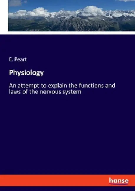 Physiology: An attempt to explain the functions and laws of the nervous system by E. Peart