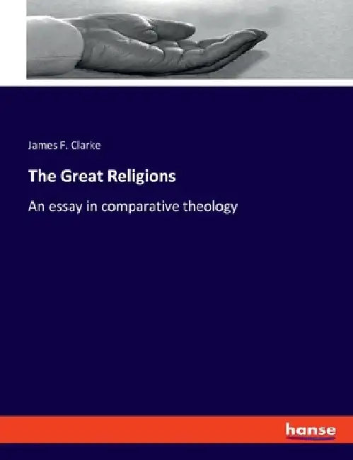 The Great Religions: An essay in comparative theology by Clarke, James F.