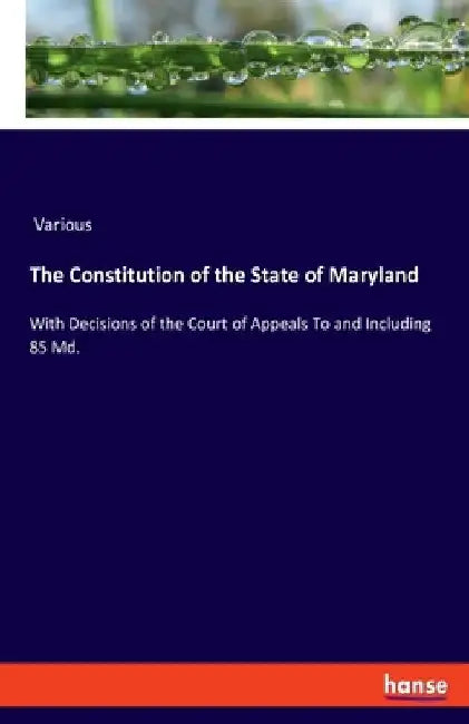 The Constitution of the State of Maryland: With Decisions of the Court of Appeals To and Including 85 Md. by Various