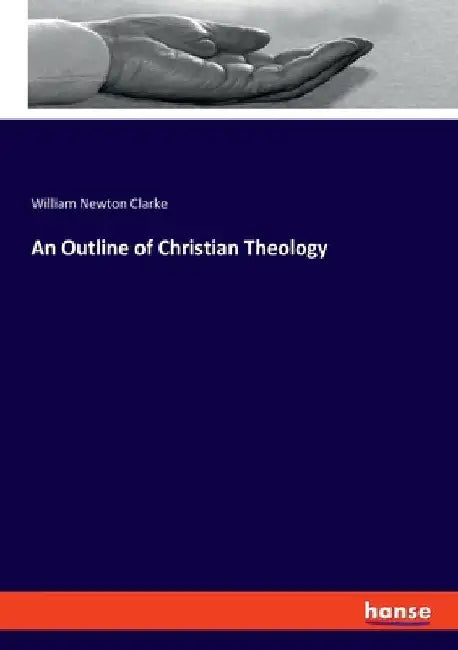 An Outline of Christian Theology by Clarke, William Newton