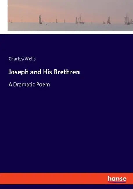 Joseph and His Brethren: A Dramatic Poem by Wells, Charles