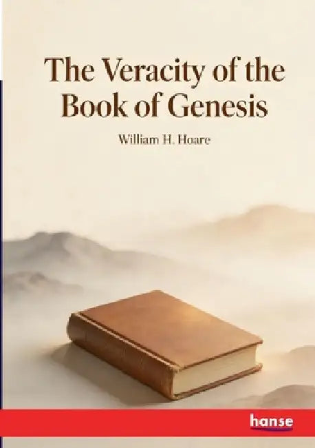 The Veracity of the Book of Genesis: with the Life and Character of the Inspired Historian by William H. Hoare